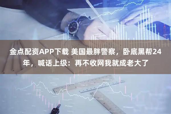 金点配资APP下载 美国最胖警察，卧底黑帮24年，喊话上级：再不收网我就成老大了