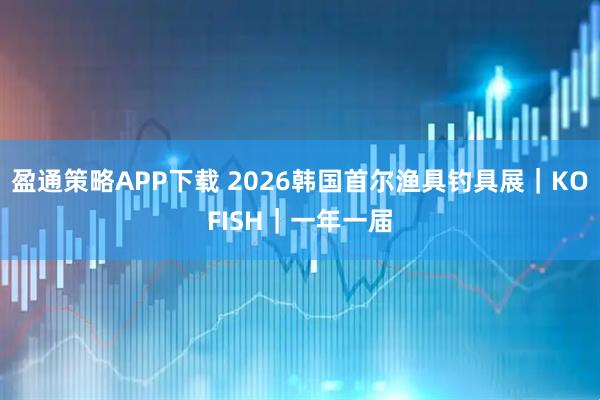 盈通策略APP下载 2026韩国首尔渔具钓具展｜KOFISH｜一年一届