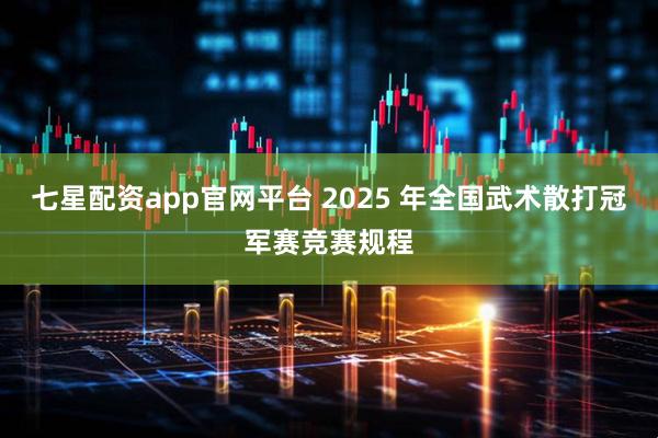 七星配资app官网平台 2025 年全国武术散打冠军赛竞赛规程