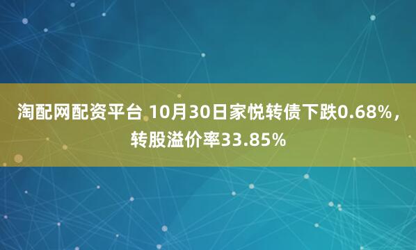 淘配网配资平台 10月30日家悦转债下跌0.68%，转股溢价率33.85%