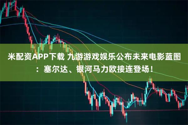 米配资APP下载 九游游戏娱乐公布未来电影蓝图：塞尔达、银河马力欧接连登场！