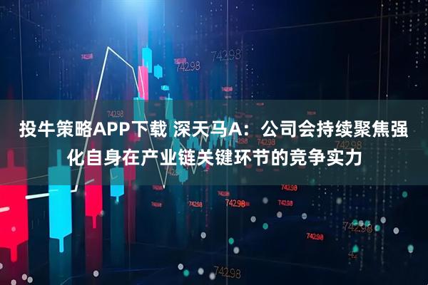 投牛策略APP下载 深天马A：公司会持续聚焦强化自身在产业链关键环节的竞争实力