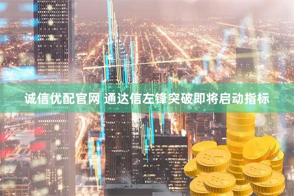 诚信优配官网 通达信左锋突破即将启动指标