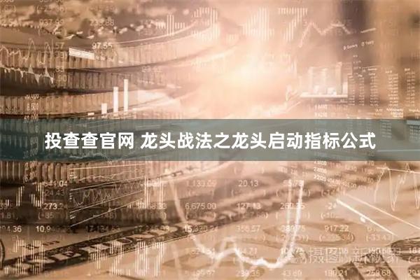 投查查官网 龙头战法之龙头启动指标公式