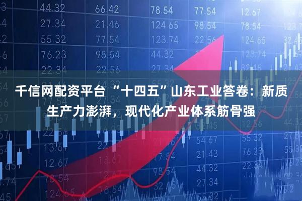 千信网配资平台 “十四五”山东工业答卷：新质生产力澎湃，现代化产业体系筋骨强