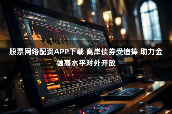 股票网络配资APP下载 离岸债券受追捧 助力金融高水平对外开放
