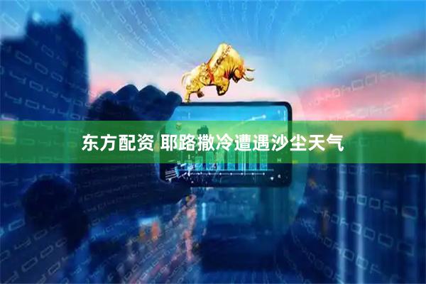 东方配资 耶路撒冷遭遇沙尘天气