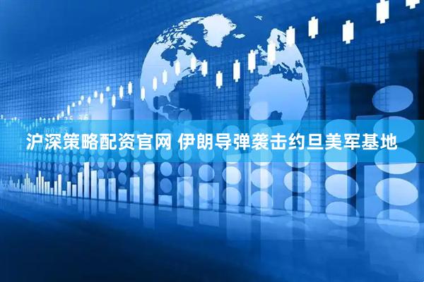 沪深策略配资官网 伊朗导弹袭击约旦美军基地