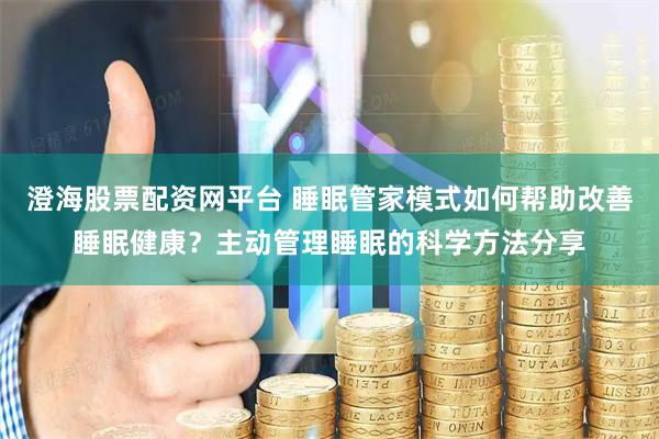 澄海股票配资网平台 睡眠管家模式如何帮助改善睡眠健康?主动管理睡眠的科学方法分享